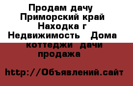 Продам дачу - Приморский край, Находка г. Недвижимость » Дома, коттеджи, дачи продажа   